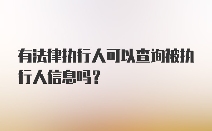 有法律执行人可以查询被执行人信息吗？