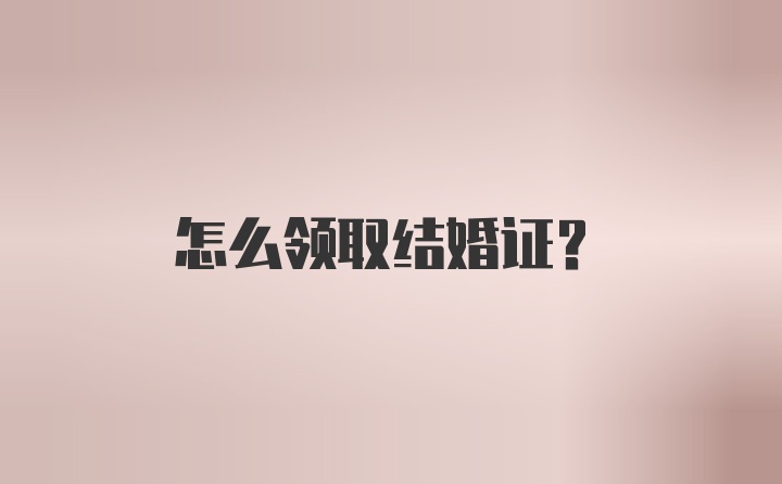 怎么领取结婚证？