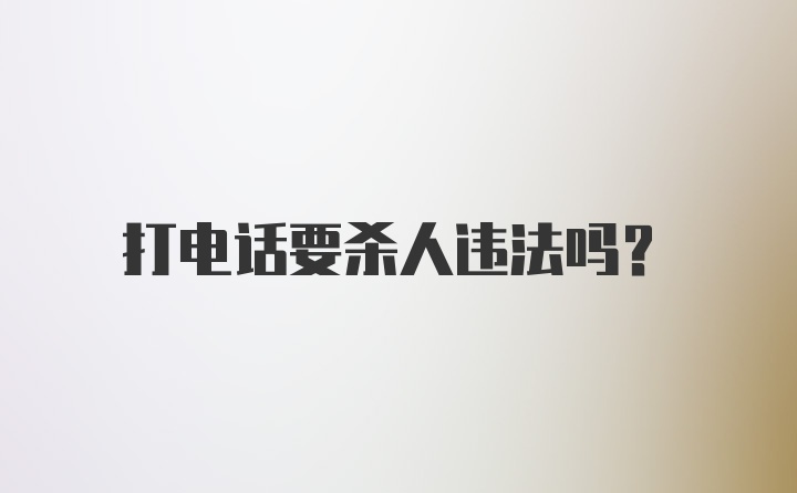 打电话要杀人违法吗？