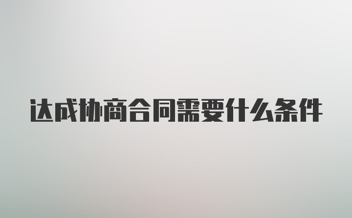 达成协商合同需要什么条件