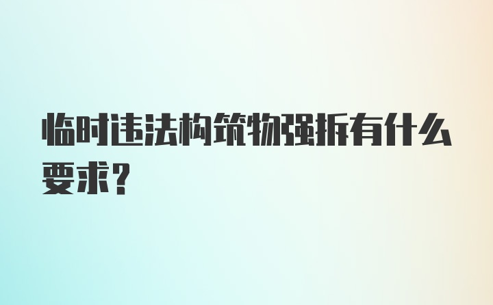 临时违法构筑物强拆有什么要求？