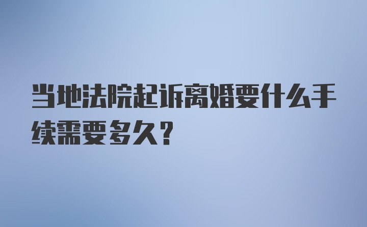 当地法院起诉离婚要什么手续需要多久？