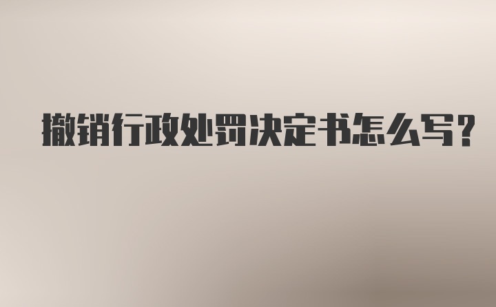 撤销行政处罚决定书怎么写？