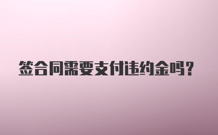 签合同需要支付违约金吗?