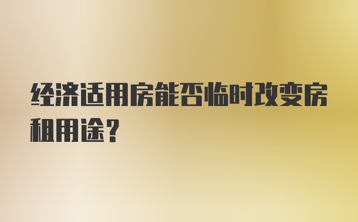 经济适用房能否临时改变房租用途？