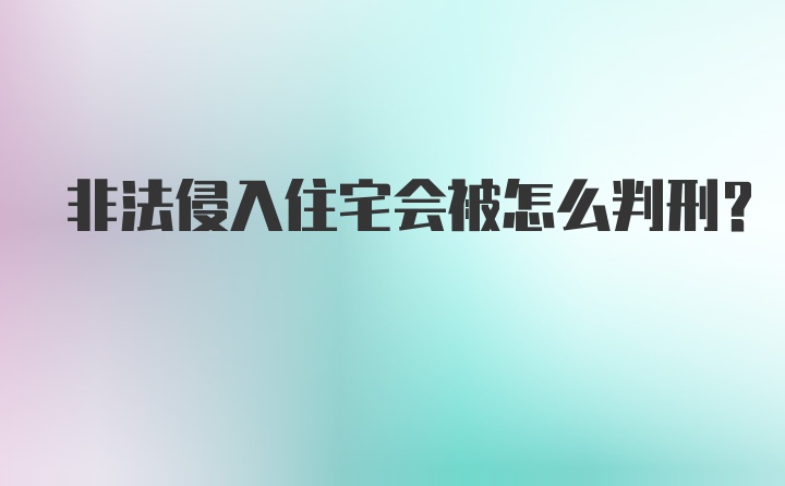 非法侵入住宅会被怎么判刑?