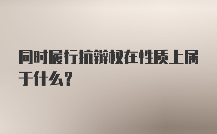 同时履行抗辩权在性质上属于什么?