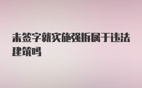 未签字就实施强拆属于违法建筑吗