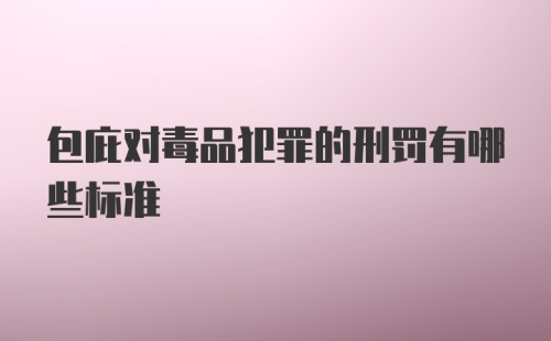 包庇对毒品犯罪的刑罚有哪些标准