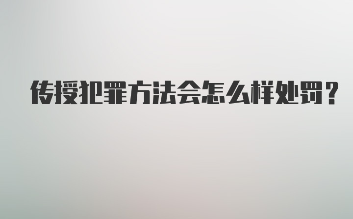 传授犯罪方法会怎么样处罚？