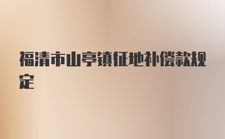 福清市山亭镇征地补偿款规定