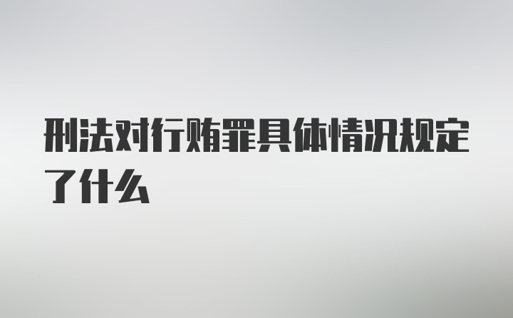 刑法对行贿罪具体情况规定了什么