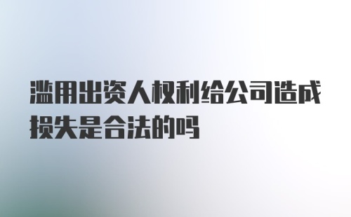 滥用出资人权利给公司造成损失是合法的吗