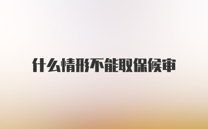 什么情形不能取保候审