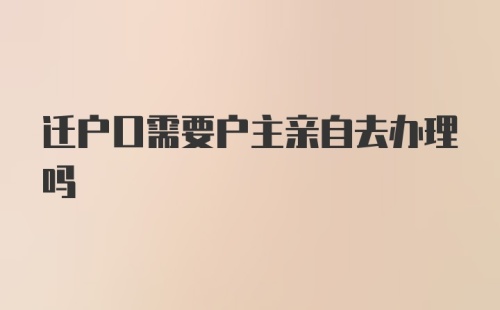 迁户口需要户主亲自去办理吗