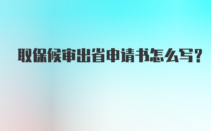 取保候审出省申请书怎么写?