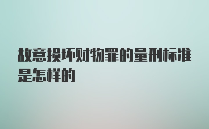 故意损坏财物罪的量刑标准是怎样的