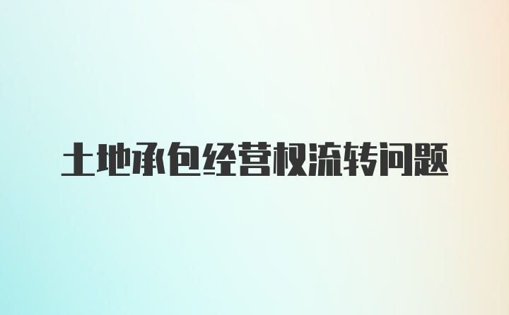 土地承包经营权流转问题