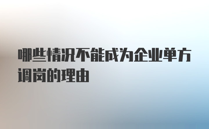 哪些情况不能成为企业单方调岗的理由