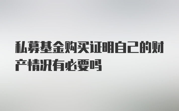 私募基金购买证明自己的财产情况有必要吗