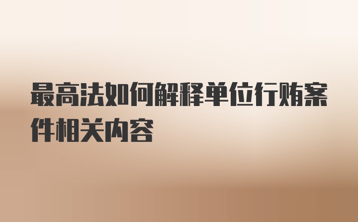 最高法如何解释单位行贿案件相关内容