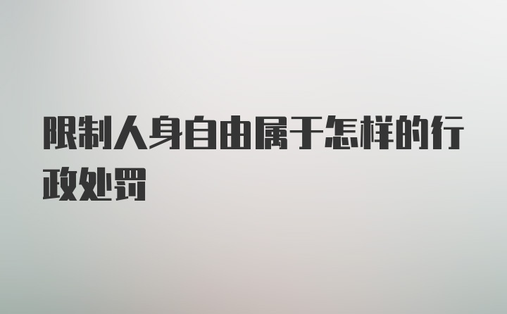 限制人身自由属于怎样的行政处罚