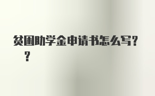 贫困助学金申请书怎么写? ?