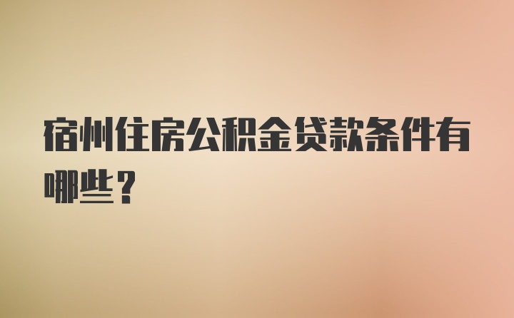 宿州住房公积金贷款条件有哪些？