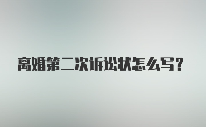 离婚第二次诉讼状怎么写？