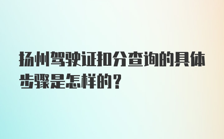 扬州驾驶证扣分查询的具体步骤是怎样的?