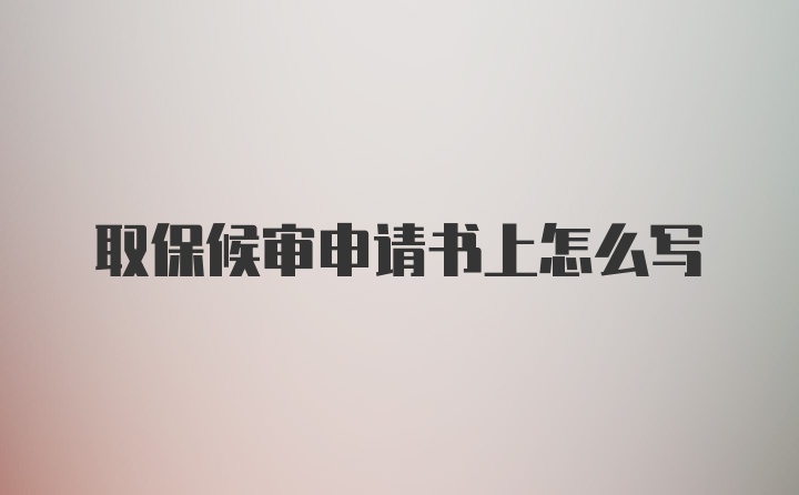 取保候审申请书上怎么写