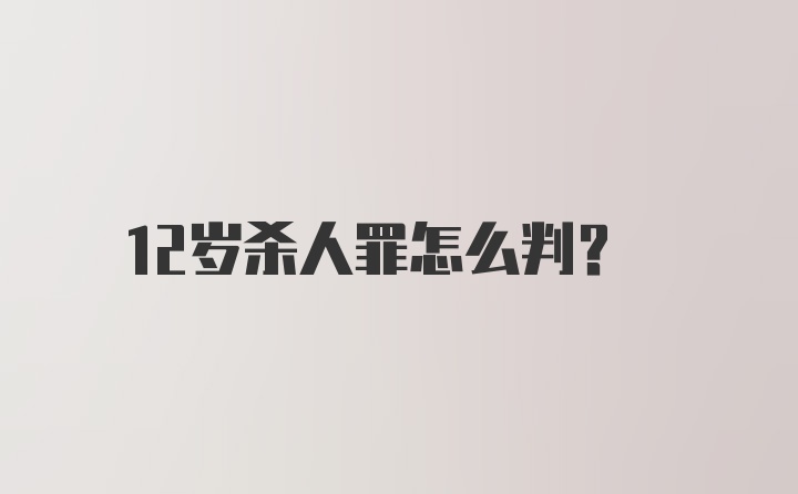 12岁杀人罪怎么判？