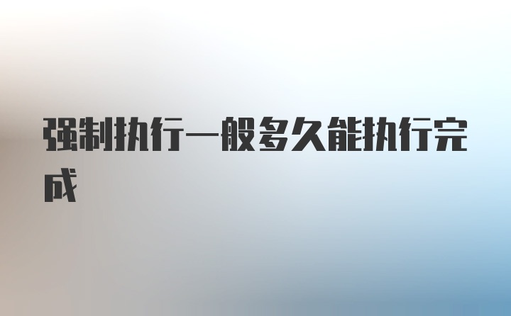 强制执行一般多久能执行完成