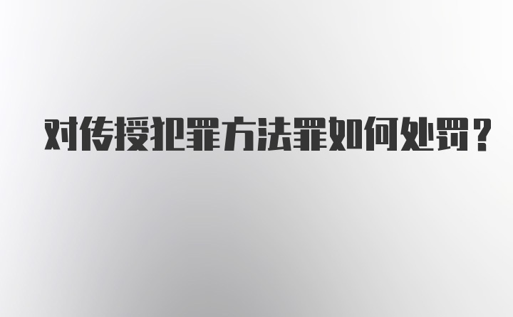 对传授犯罪方法罪如何处罚？