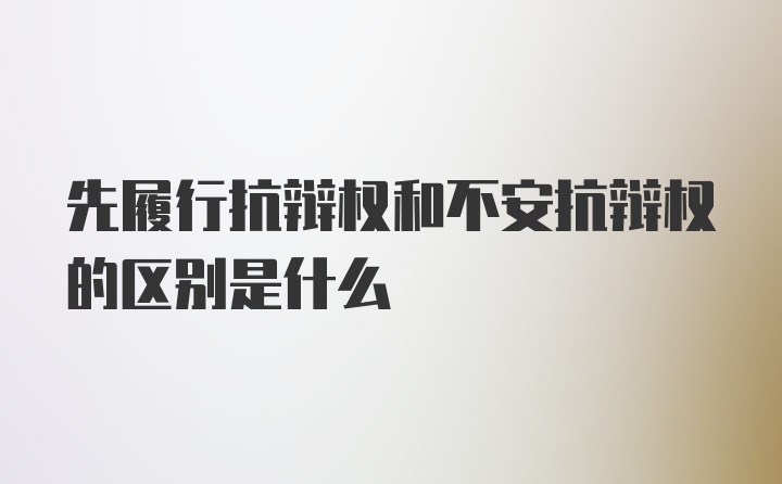 先履行抗辩权和不安抗辩权的区别是什么