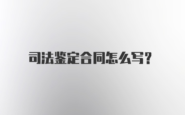 司法鉴定合同怎么写？