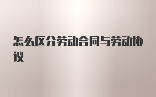 怎么区分劳动合同与劳动协议