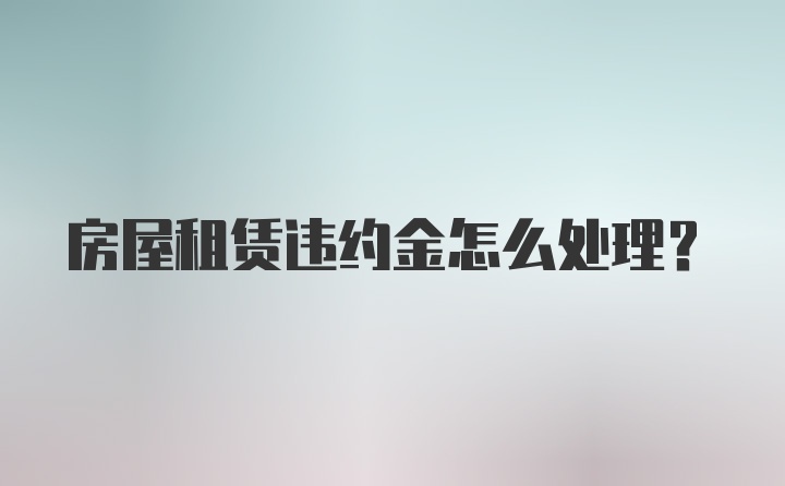 房屋租赁违约金怎么处理？