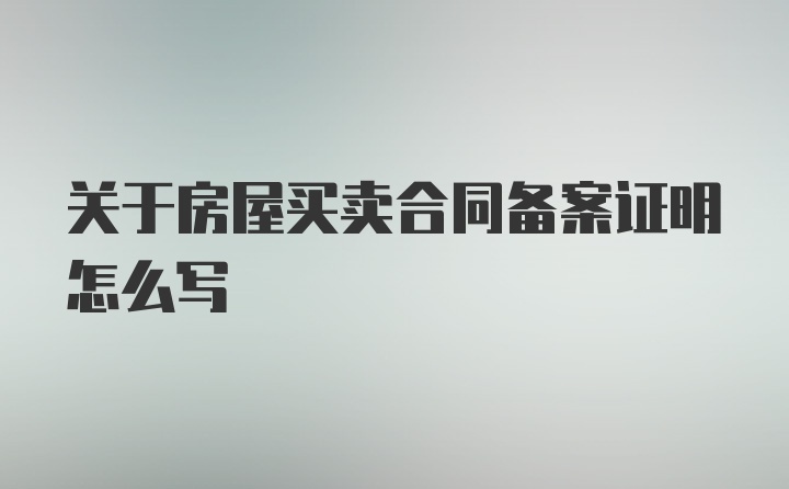 关于房屋买卖合同备案证明怎么写