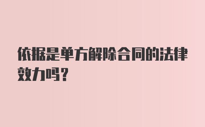 依据是单方解除合同的法律效力吗？