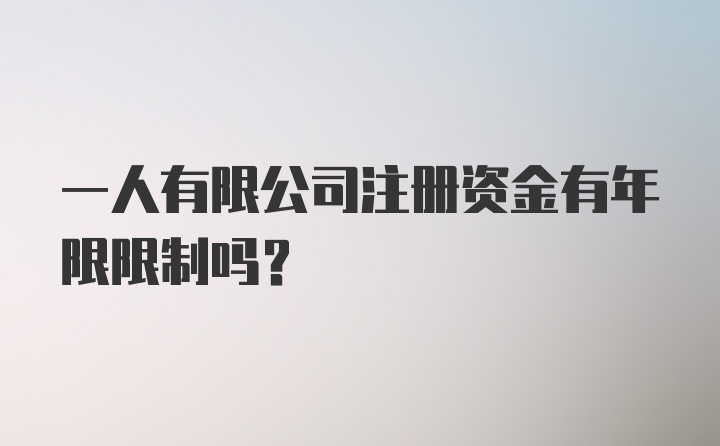 一人有限公司注册资金有年限限制吗？