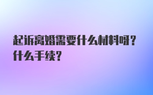 起诉离婚需要什么材料呀？什么手续？