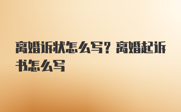 离婚诉状怎么写？离婚起诉书怎么写