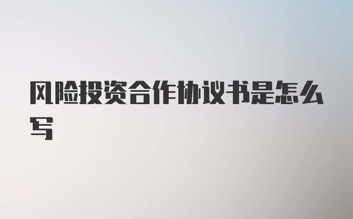 风险投资合作协议书是怎么写