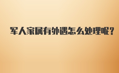 军人家属有外遇怎么处理呢？