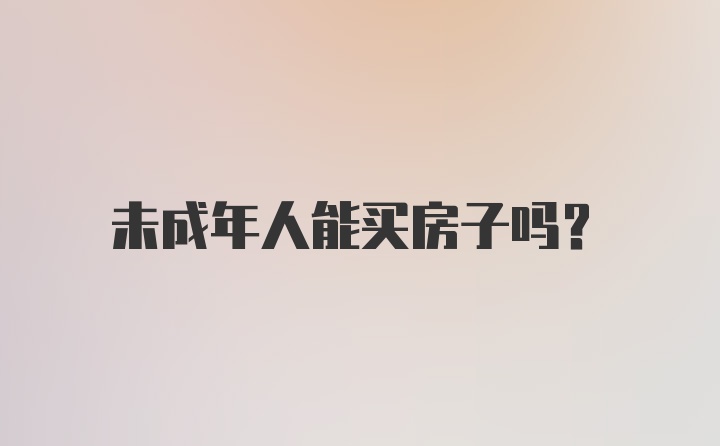 未成年人能买房子吗？