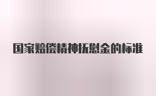 国家赔偿精神抚慰金的标准