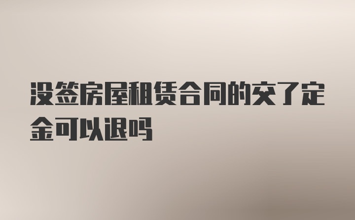 没签房屋租赁合同的交了定金可以退吗