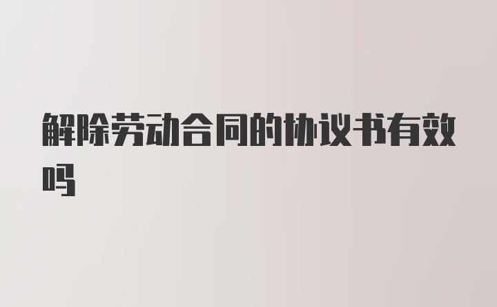 解除劳动合同的协议书有效吗