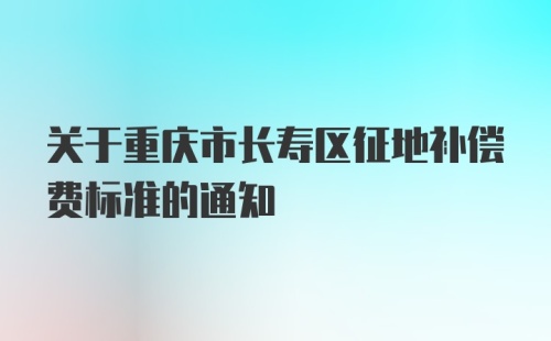 关于重庆市长寿区征地补偿费标准的通知